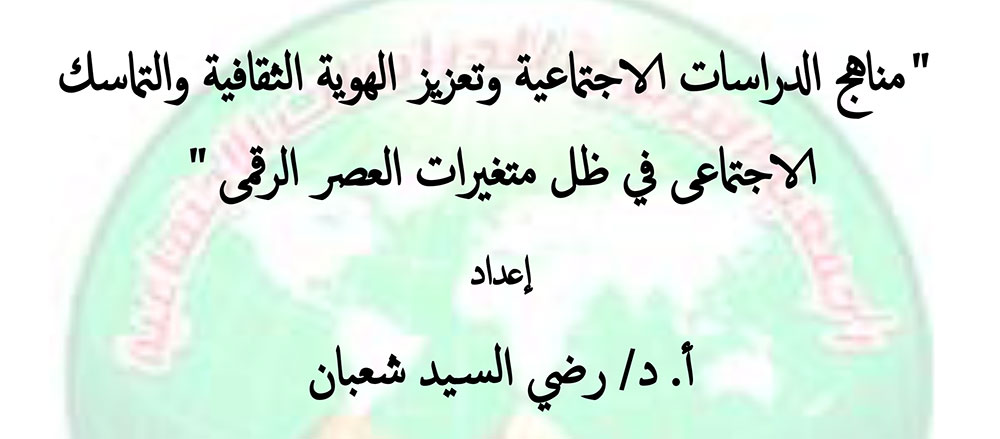 مناهج الدراسات الاجتماعية وتعزيز الهوية الثقافية والتماسك الاجتماعى في ظل متغيرات العصر الرقمى