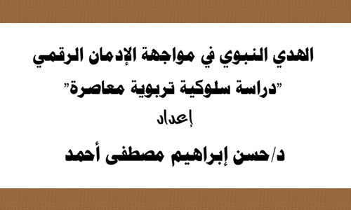 الهدي النبوي في مواجهة الإدمان الرقمي: دراسة سلوكية تربوية معاصرة