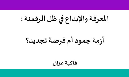 ​المعرفة والإبداع في ظل الرقمنة: أزمة جمود أم فرصة تجديد؟