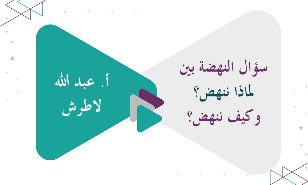 سؤال النهضة بين لماذا ننهض؟ وكيف ننهض؟